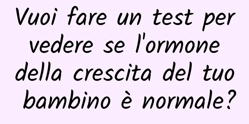 Vuoi fare un test per vedere se l'ormone della crescita del tuo bambino è normale?