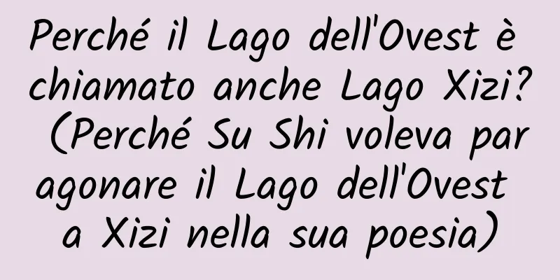 Perché il Lago dell'Ovest è chiamato anche Lago Xizi? (Perché Su Shi voleva paragonare il Lago dell'Ovest a Xizi nella sua poesia)