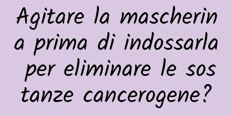 Agitare la mascherina prima di indossarla per eliminare le sostanze cancerogene?