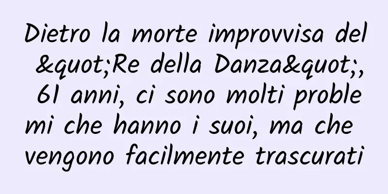 Dietro la morte improvvisa del "Re della Danza", 61 anni, ci sono molti problemi che hanno i suoi, ma che vengono facilmente trascurati