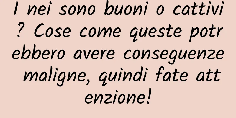 I nei sono buoni o cattivi? Cose come queste potrebbero avere conseguenze maligne, quindi fate attenzione!
