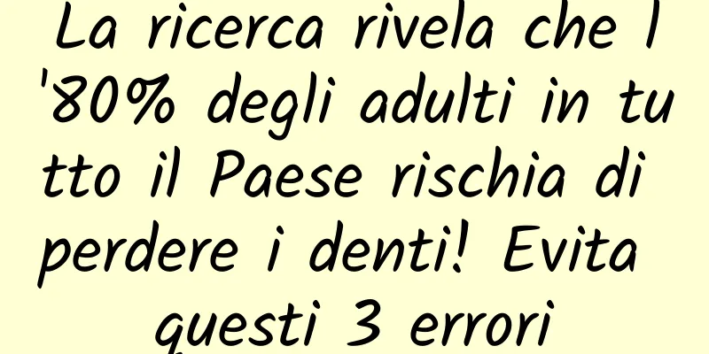 La ricerca rivela che l'80% degli adulti in tutto il Paese rischia di perdere i denti! Evita questi 3 errori