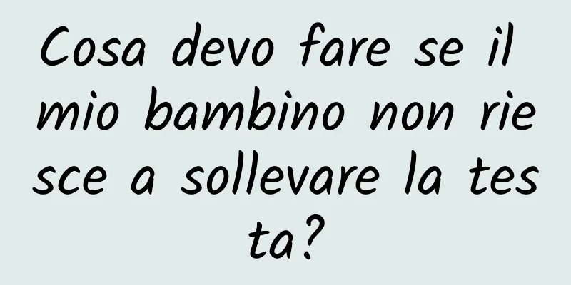 Cosa devo fare se il mio bambino non riesce a sollevare la testa?