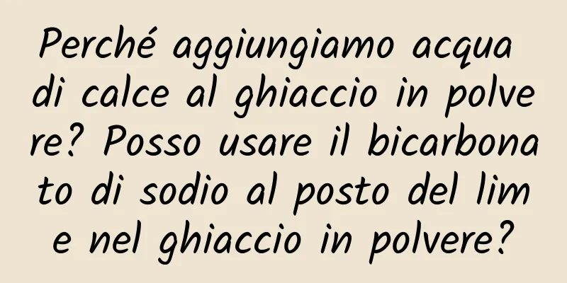 Perché aggiungiamo acqua di calce al ghiaccio in polvere? Posso usare il bicarbonato di sodio al posto del lime nel ghiaccio in polvere?