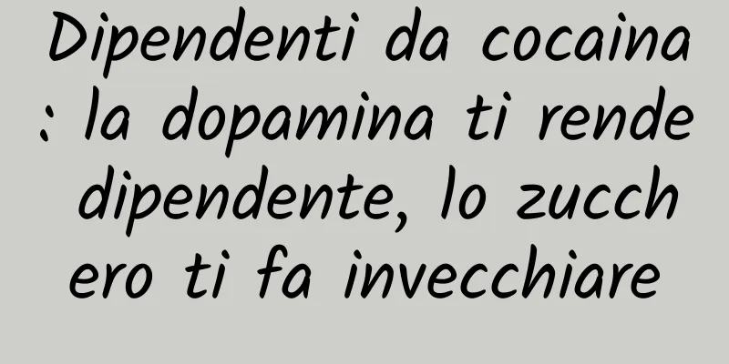 Dipendenti da cocaina: la dopamina ti rende dipendente, lo zucchero ti fa invecchiare