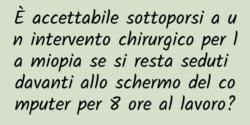 È accettabile sottoporsi a un intervento chirurgico per la miopia se si resta seduti davanti allo schermo del computer per 8 ore al lavoro?