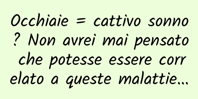 Occhiaie = cattivo sonno? Non avrei mai pensato che potesse essere correlato a queste malattie...