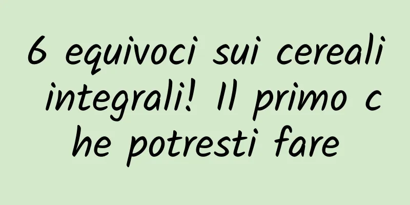 6 equivoci sui cereali integrali! Il primo che potresti fare