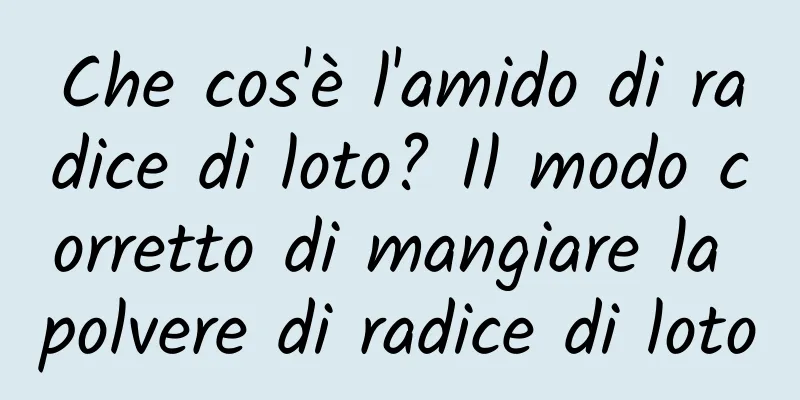 Che cos'è l'amido di radice di loto? Il modo corretto di mangiare la polvere di radice di loto