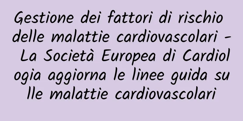 Gestione dei fattori di rischio delle malattie cardiovascolari - La Società Europea di Cardiologia aggiorna le linee guida sulle malattie cardiovascolari