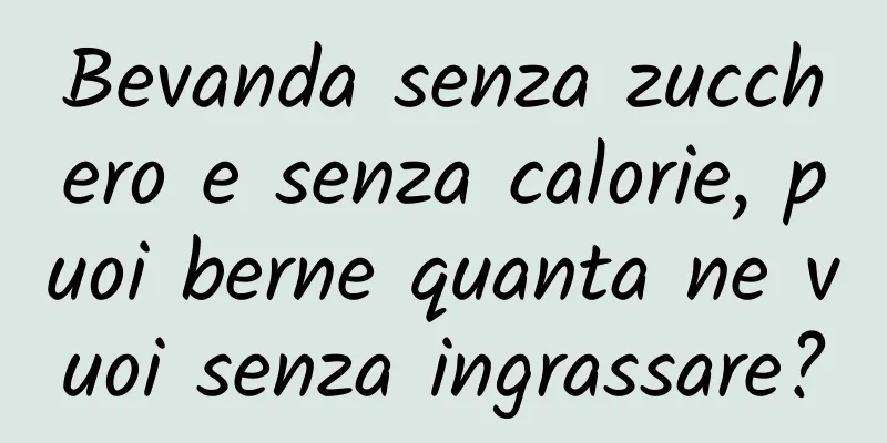 Bevanda senza zucchero e senza calorie, puoi berne quanta ne vuoi senza ingrassare?