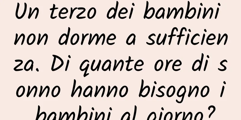 Un terzo dei bambini non dorme a sufficienza. Di quante ore di sonno hanno bisogno i bambini al giorno?
