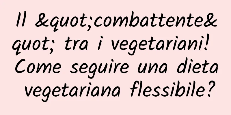 Il "combattente" tra i vegetariani! Come seguire una dieta vegetariana flessibile?