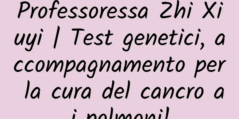 Professoressa Zhi Xiuyi | Test genetici, accompagnamento per la cura del cancro ai polmoni!