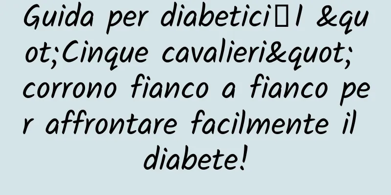 Guida per diabetici丨I "Cinque cavalieri" corrono fianco a fianco per affrontare facilmente il diabete!