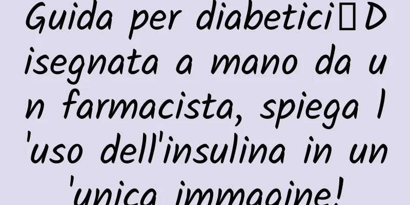 Guida per diabetici丨Disegnata a mano da un farmacista, spiega l'uso dell'insulina in un'unica immagine!