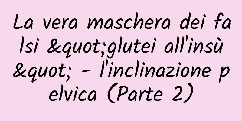 La vera maschera dei falsi "glutei all'insù" - l'inclinazione pelvica (Parte 2)