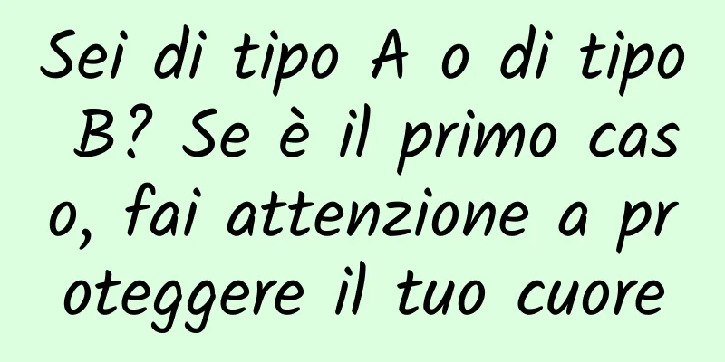 Sei di tipo A o di tipo B? Se è il primo caso, fai attenzione a proteggere il tuo cuore