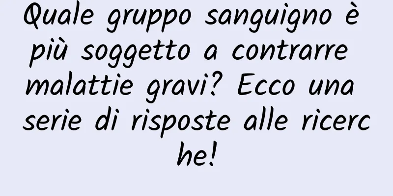 Quale gruppo sanguigno è più soggetto a contrarre malattie gravi? Ecco una serie di risposte alle ricerche!