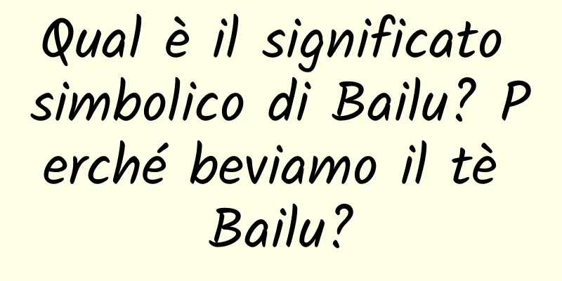 Qual è il significato simbolico di Bailu? Perché beviamo il tè Bailu?