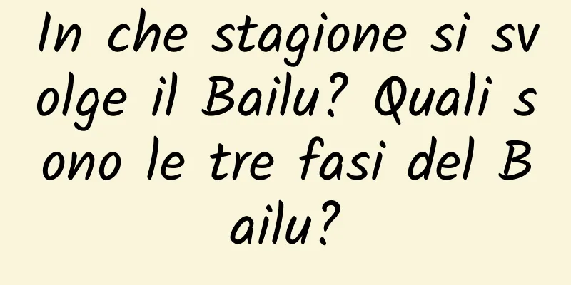 In che stagione si svolge il Bailu? Quali sono le tre fasi del Bailu?