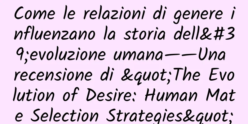 Come le relazioni di genere influenzano la storia dell'evoluzione umana——Una recensione di "The Evolution of Desire: Human Mate Selection Strategies"