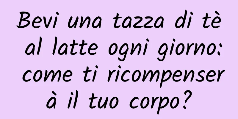 Bevi una tazza di tè al latte ogni giorno: come ti ricompenserà il tuo corpo?
