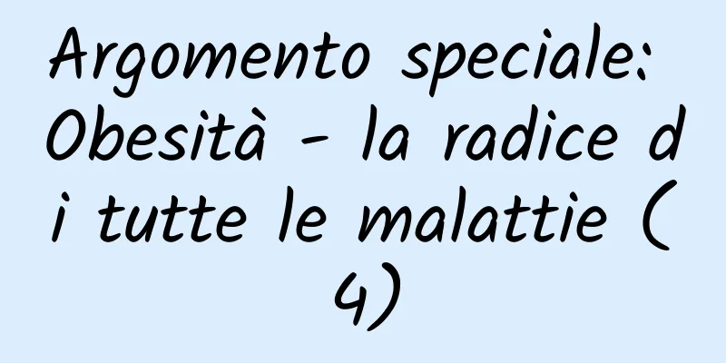 Argomento speciale: Obesità - la radice di tutte le malattie (4)