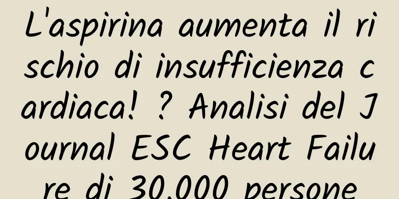 L'aspirina aumenta il rischio di insufficienza cardiaca! ? Analisi del Journal ESC Heart Failure di 30.000 persone