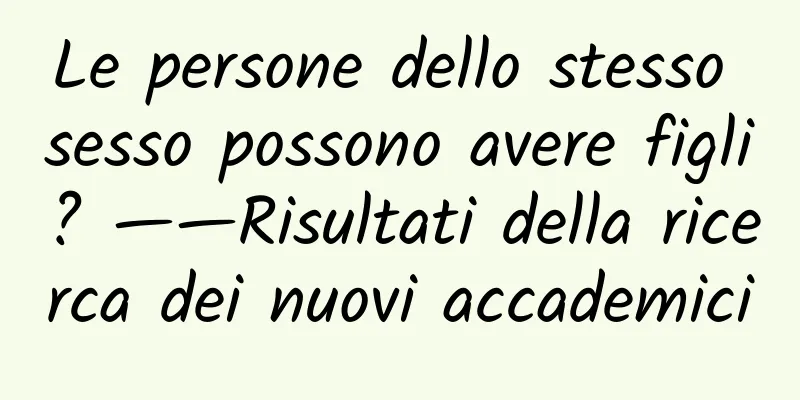 Le persone dello stesso sesso possono avere figli? ——Risultati della ricerca dei nuovi accademici