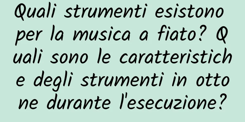 Quali strumenti esistono per la musica a fiato? Quali sono le caratteristiche degli strumenti in ottone durante l'esecuzione?