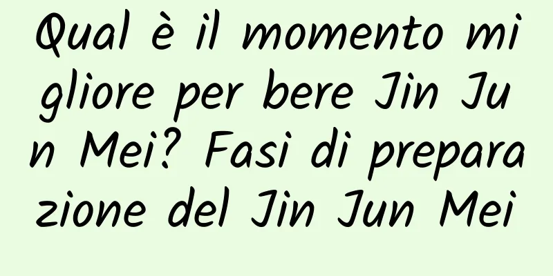 Qual è il momento migliore per bere Jin Jun Mei? Fasi di preparazione del Jin Jun Mei