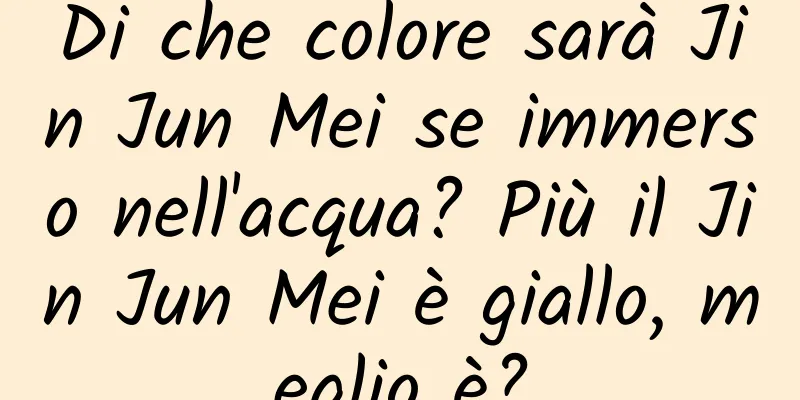 Di che colore sarà Jin Jun Mei se immerso nell'acqua? Più il Jin Jun Mei è giallo, meglio è?
