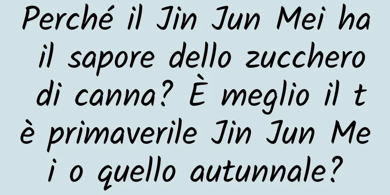 Perché il Jin Jun Mei ha il sapore dello zucchero di canna? È meglio il tè primaverile Jin Jun Mei o quello autunnale?