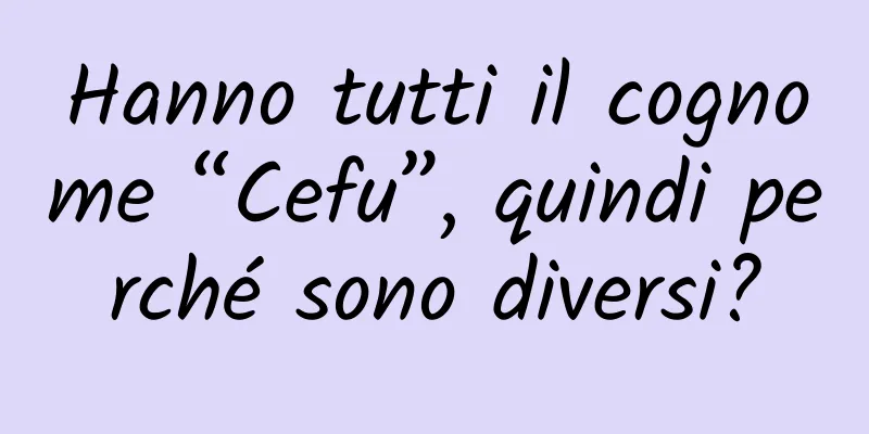 Hanno tutti il ​​cognome “Cefu”, quindi perché sono diversi?