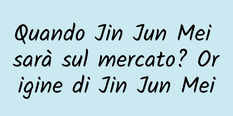 Quando Jin Jun Mei sarà sul mercato? Origine di Jin Jun Mei