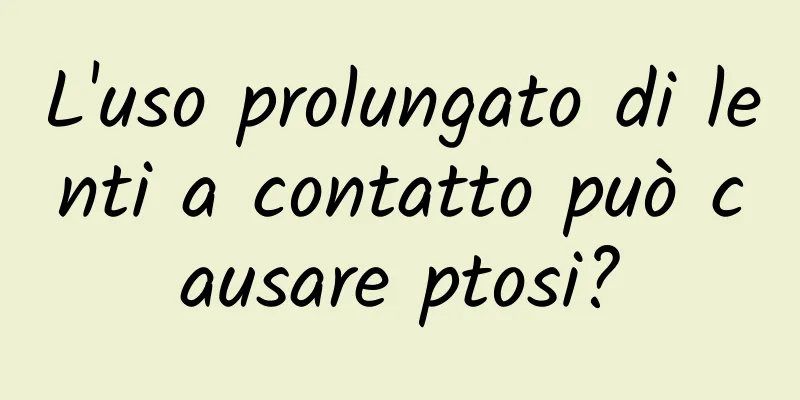 L'uso prolungato di lenti a contatto può causare ptosi?