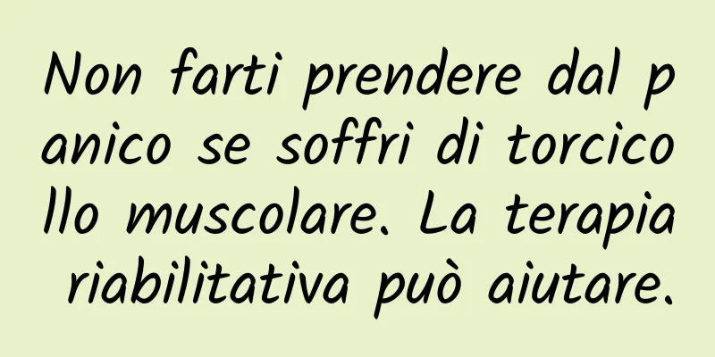 Non farti prendere dal panico se soffri di torcicollo muscolare. La terapia riabilitativa può aiutare.