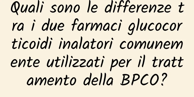 Quali sono le differenze tra i due farmaci glucocorticoidi inalatori comunemente utilizzati per il trattamento della BPCO?