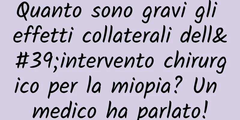 Quanto sono gravi gli effetti collaterali dell'intervento chirurgico per la miopia? Un medico ha parlato!