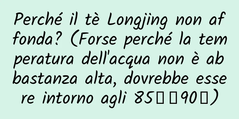 Perché il tè Longjing non affonda? (Forse perché la temperatura dell'acqua non è abbastanza alta, dovrebbe essere intorno agli 85℃～90℃)