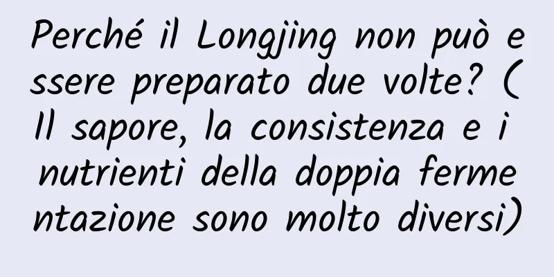 Perché il Longjing non può essere preparato due volte? (Il sapore, la consistenza e i nutrienti della doppia fermentazione sono molto diversi)