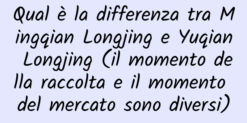 Qual è la differenza tra Mingqian Longjing e Yuqian Longjing (il momento della raccolta e il momento del mercato sono diversi)
