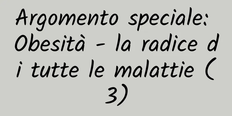 Argomento speciale: Obesità - la radice di tutte le malattie (3)