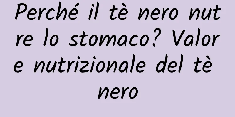 Perché il tè nero nutre lo stomaco? Valore nutrizionale del tè nero