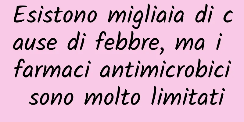 Esistono migliaia di cause di febbre, ma i farmaci antimicrobici sono molto limitati
