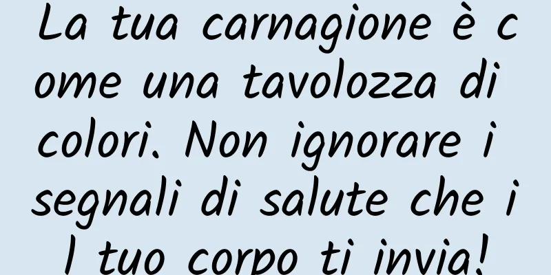 La tua carnagione è come una tavolozza di colori. Non ignorare i segnali di salute che il tuo corpo ti invia!