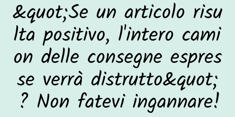 "Se un articolo risulta positivo, l'intero camion delle consegne espresse verrà distrutto"? Non fatevi ingannare!