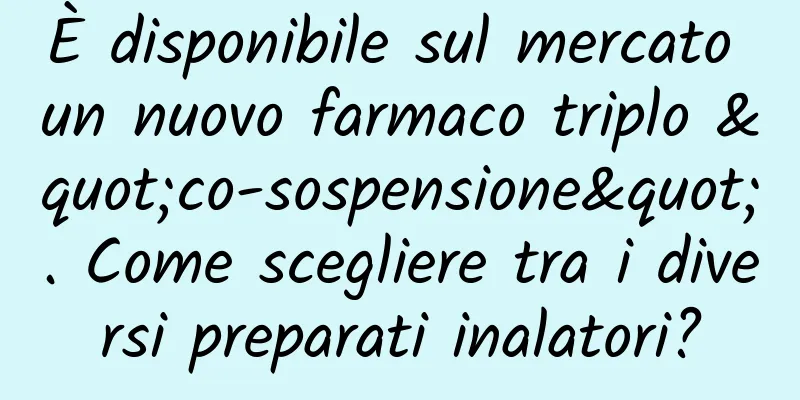 È disponibile sul mercato un nuovo farmaco triplo "co-sospensione". Come scegliere tra i diversi preparati inalatori?