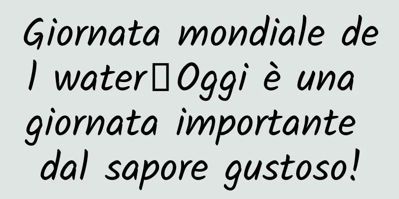 Giornata mondiale del water丨Oggi è una giornata importante dal sapore gustoso!